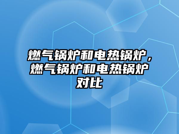 燃氣鍋爐和電熱鍋爐，燃氣鍋爐和電熱鍋爐對比