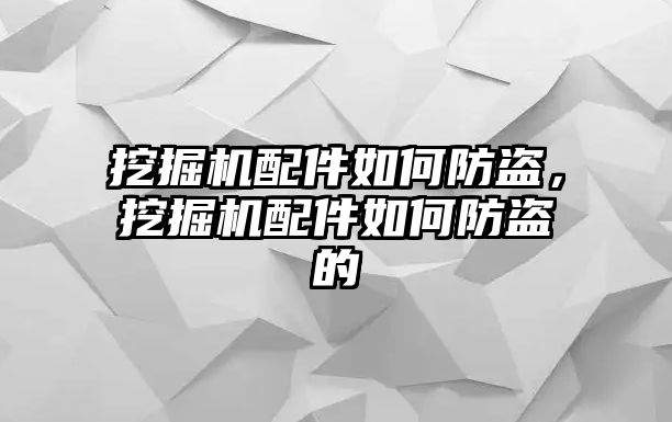 挖掘機(jī)配件如何防盜，挖掘機(jī)配件如何防盜的