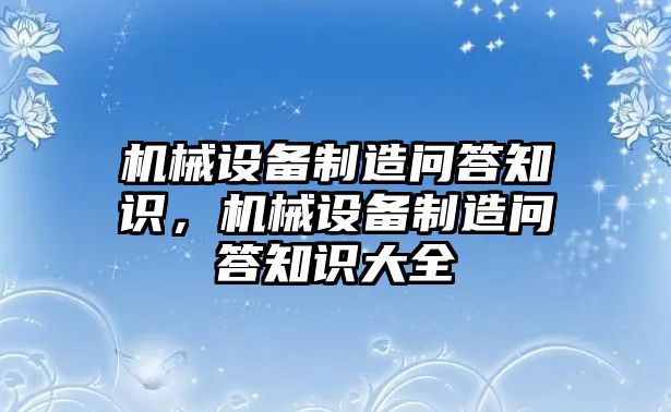 機(jī)械設(shè)備制造問答知識(shí)，機(jī)械設(shè)備制造問答知識(shí)大全