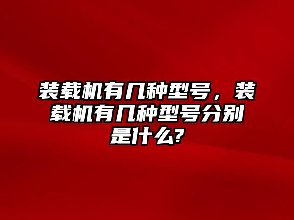 裝載機(jī)有幾種型號(hào)，裝載機(jī)有幾種型號(hào)分別是什么?