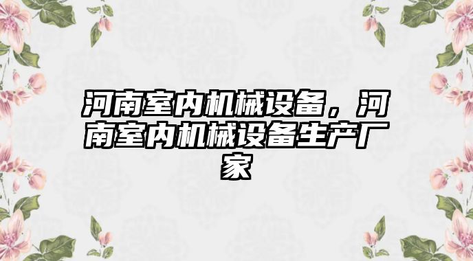 河南室內(nèi)機械設(shè)備，河南室內(nèi)機械設(shè)備生產(chǎn)廠家