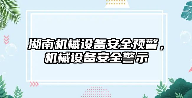 湖南機械設備安全預警，機械設備安全警示