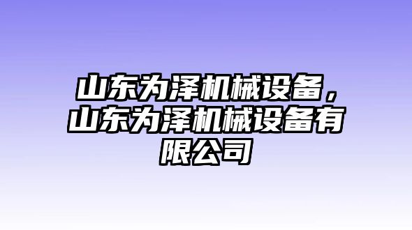 山東為澤機(jī)械設(shè)備，山東為澤機(jī)械設(shè)備有限公司