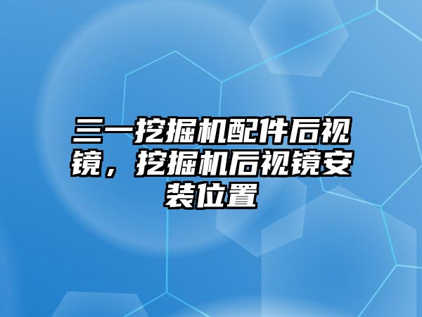 三一挖掘機配件后視鏡，挖掘機后視鏡安裝位置