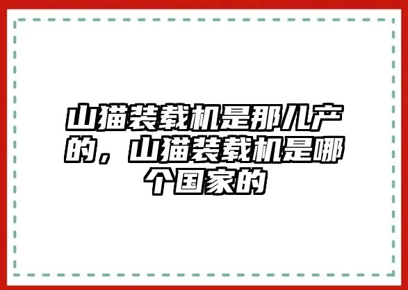 山貓裝載機(jī)是那兒產(chǎn)的，山貓裝載機(jī)是哪個(gè)國(guó)家的