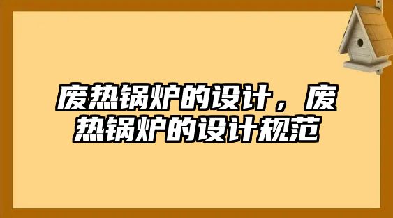 廢熱鍋爐的設(shè)計，廢熱鍋爐的設(shè)計規(guī)范