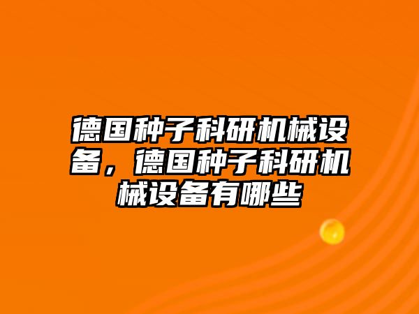 德國種子科研機械設(shè)備，德國種子科研機械設(shè)備有哪些