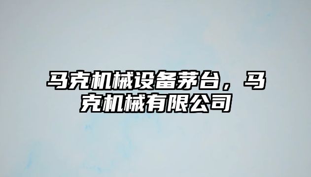 馬克機械設(shè)備茅臺，馬克機械有限公司