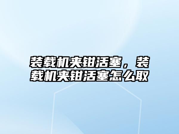 裝載機夾鉗活塞，裝載機夾鉗活塞怎么取