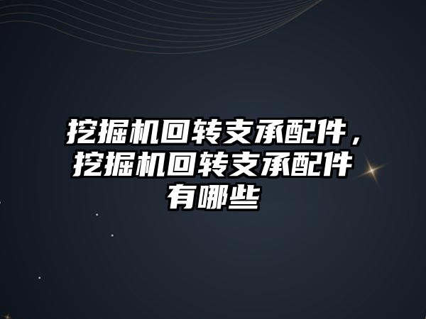 挖掘機回轉支承配件，挖掘機回轉支承配件有哪些