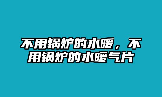 不用鍋爐的水暖，不用鍋爐的水暖氣片