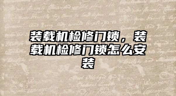 裝載機(jī)檢修門鎖，裝載機(jī)檢修門鎖怎么安裝