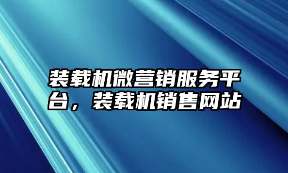 裝載機(jī)微營(yíng)銷服務(wù)平臺(tái)，裝載機(jī)銷售網(wǎng)站