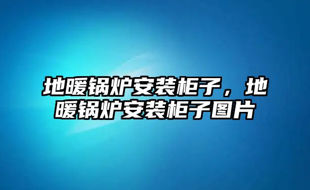 地暖鍋爐安裝柜子，地暖鍋爐安裝柜子圖片