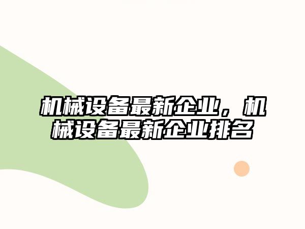 機械設備最新企業(yè)，機械設備最新企業(yè)排名