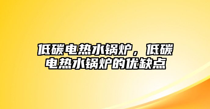 低碳電熱水鍋爐，低碳電熱水鍋爐的優(yōu)缺點(diǎn)