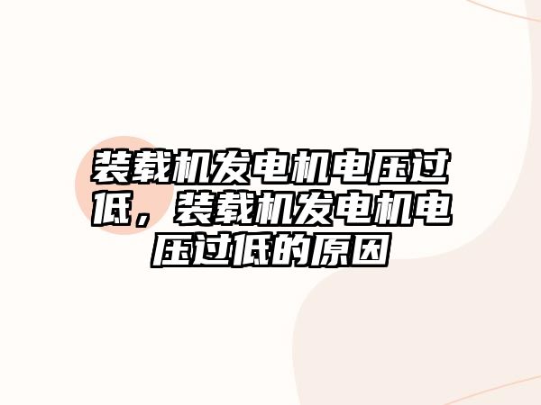 裝載機發(fā)電機電壓過低，裝載機發(fā)電機電壓過低的原因