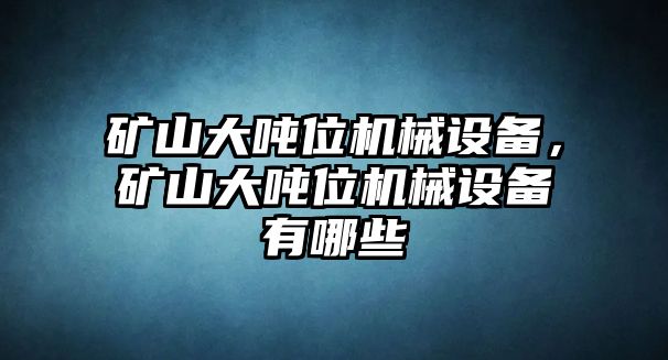 礦山大噸位機(jī)械設(shè)備，礦山大噸位機(jī)械設(shè)備有哪些