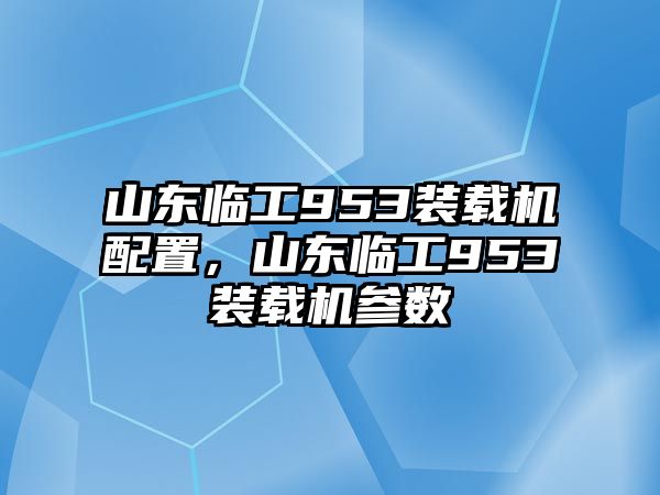 山東臨工953裝載機(jī)配置，山東臨工953裝載機(jī)參數(shù)