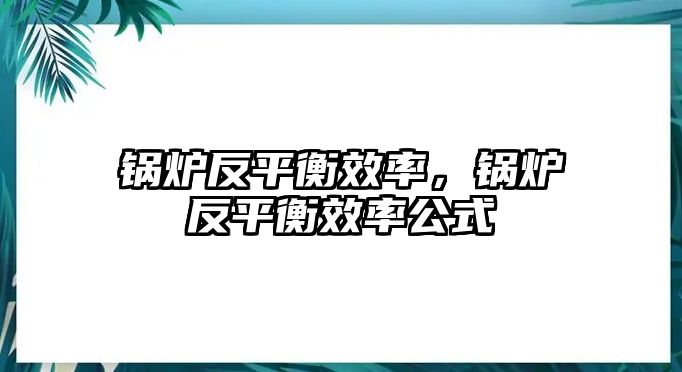 鍋爐反平衡效率，鍋爐反平衡效率公式