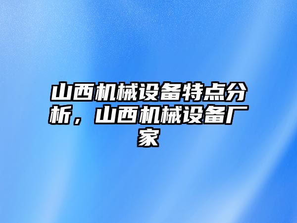 山西機械設(shè)備特點分析，山西機械設(shè)備廠家