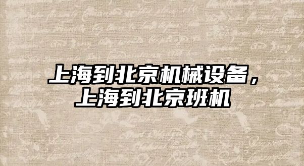 上海到北京機械設備，上海到北京班機