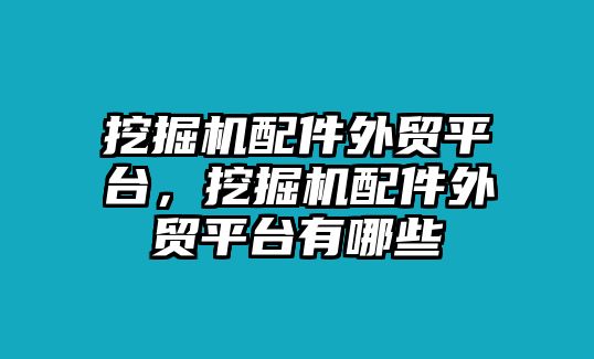 挖掘機(jī)配件外貿(mào)平臺，挖掘機(jī)配件外貿(mào)平臺有哪些