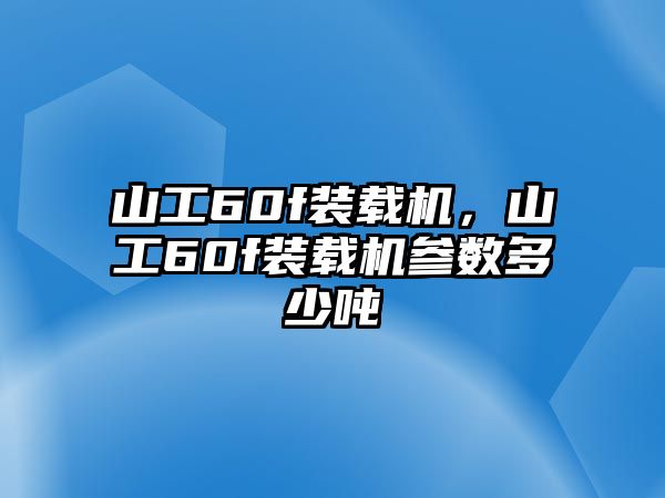 山工60f裝載機(jī)，山工60f裝載機(jī)參數(shù)多少噸