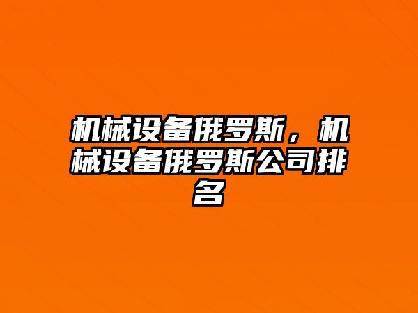 機械設(shè)備俄羅斯，機械設(shè)備俄羅斯公司排名