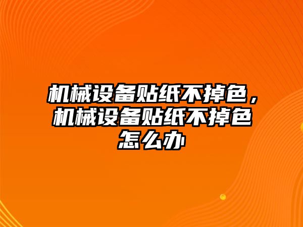 機械設備貼紙不掉色，機械設備貼紙不掉色怎么辦