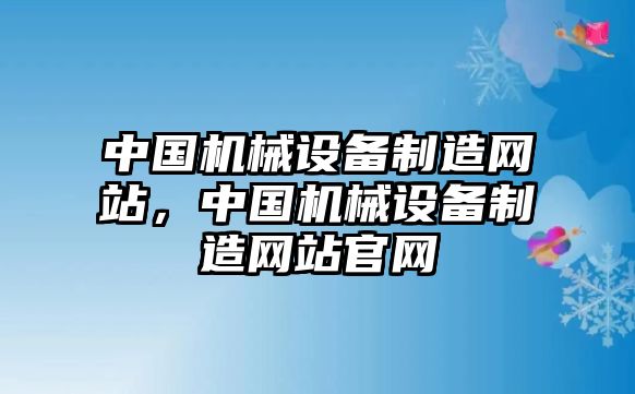 中國機械設備制造網(wǎng)站，中國機械設備制造網(wǎng)站官網(wǎng)