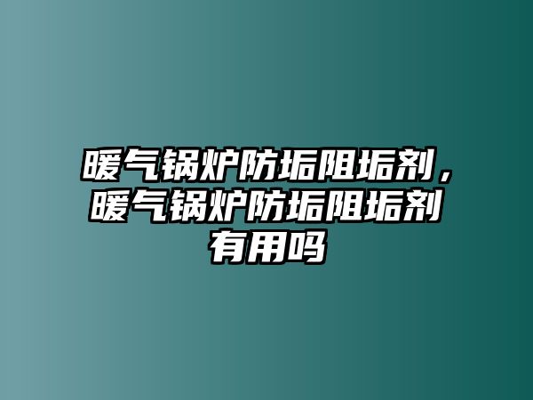 暖氣鍋爐防垢阻垢劑，暖氣鍋爐防垢阻垢劑有用嗎