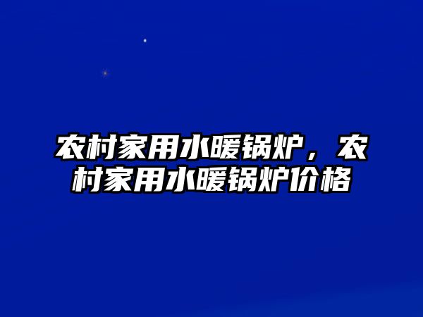 農村家用水暖鍋爐，農村家用水暖鍋爐價格