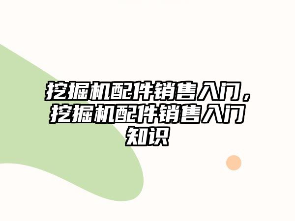 挖掘機配件銷售入門，挖掘機配件銷售入門知識