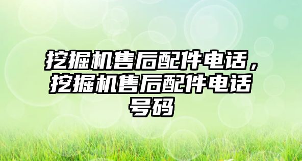 挖掘機(jī)售后配件電話，挖掘機(jī)售后配件電話號(hào)碼