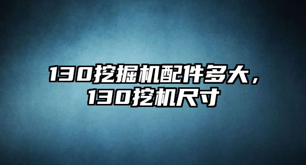 130挖掘機(jī)配件多大，130挖機(jī)尺寸