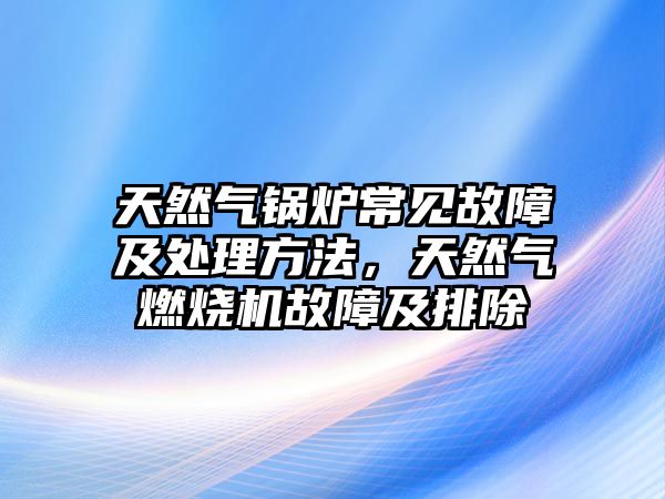 天然氣鍋爐常見故障及處理方法，天然氣燃燒機故障及排除