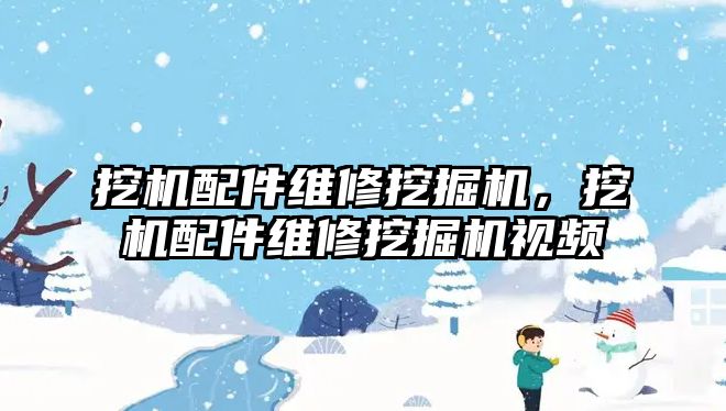 挖機配件維修挖掘機，挖機配件維修挖掘機視頻