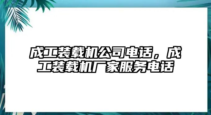 成工裝載機公司電話，成工裝載機廠家服務電話