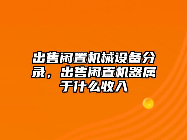 出售閑置機械設(shè)備分錄，出售閑置機器屬于什么收入