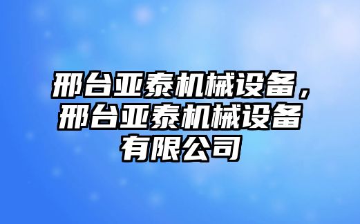 邢臺(tái)亞泰機(jī)械設(shè)備，邢臺(tái)亞泰機(jī)械設(shè)備有限公司