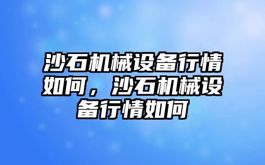 沙石機械設備行情如何，沙石機械設備行情如何