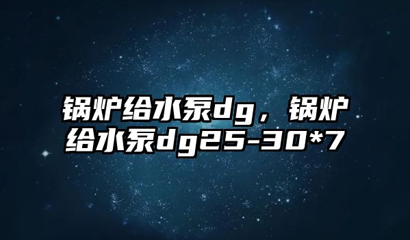 鍋爐給水泵dg，鍋爐給水泵dg25-30*7