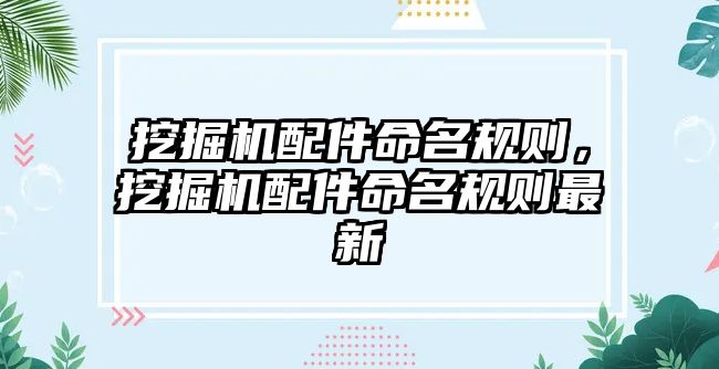 挖掘機配件命名規(guī)則，挖掘機配件命名規(guī)則最新