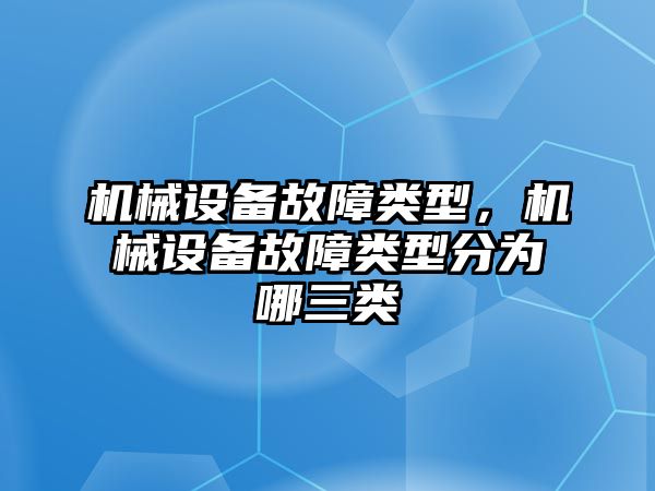 機(jī)械設(shè)備故障類(lèi)型，機(jī)械設(shè)備故障類(lèi)型分為哪三類(lèi)