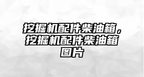 挖掘機配件柴油箱，挖掘機配件柴油箱圖片