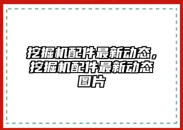 挖掘機配件最新動態(tài)，挖掘機配件最新動態(tài)圖片