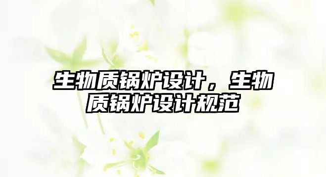 生物質鍋爐設計，生物質鍋爐設計規(guī)范