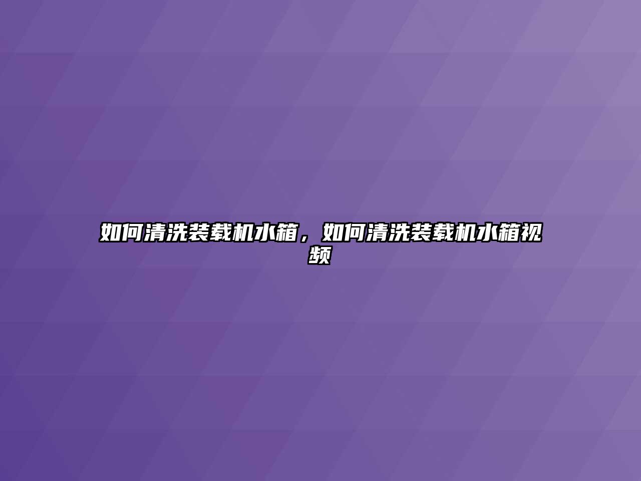 如何清洗裝載機(jī)水箱，如何清洗裝載機(jī)水箱視頻