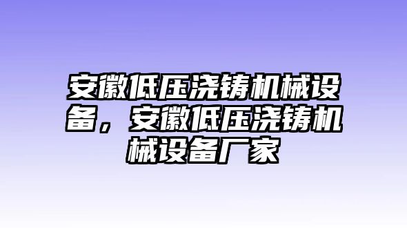 安徽低壓澆鑄機(jī)械設(shè)備，安徽低壓澆鑄機(jī)械設(shè)備廠家